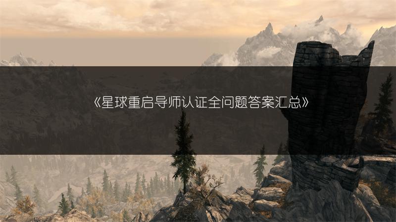《星球重启导师认证全问题答案汇总》