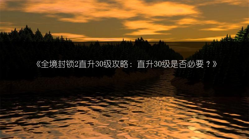 《全境封锁2直升30级攻略：直升30级是否必要？》