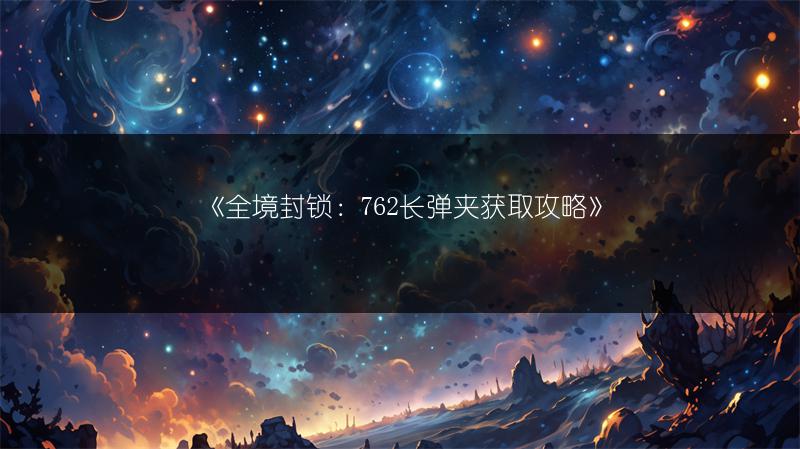 《全境封锁：762长弹夹获取攻略》