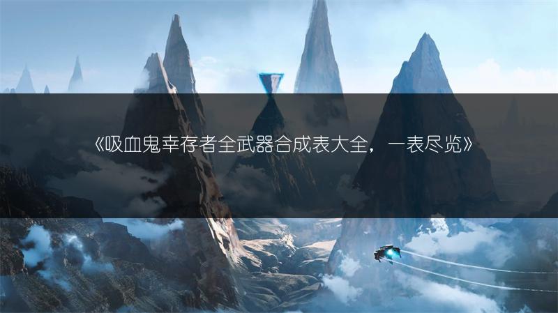 《吸血鬼幸存者全武器合成表大全，一表尽览》