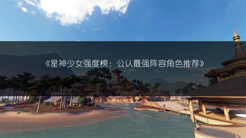 《星神少女强度榜：公认最强阵容角色推荐》