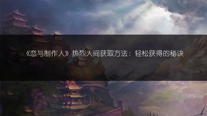 《恋与制作人》热烈人间获取方法：轻松获得的秘诀