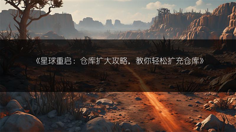 《星球重启：仓库扩大攻略，教你轻松扩充仓库》
