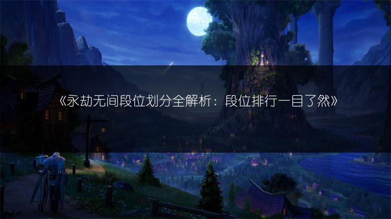《永劫无间段位划分全解析：段位排行一目了然》