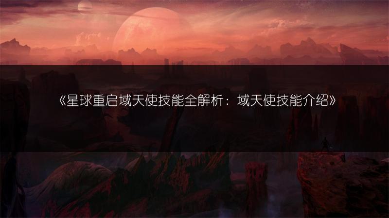 《星球重启域天使技能全解析：域天使技能介绍》