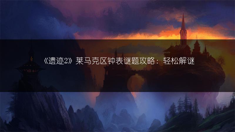 《遗迹2》莱马克区钟表谜题攻略：轻松解谜
