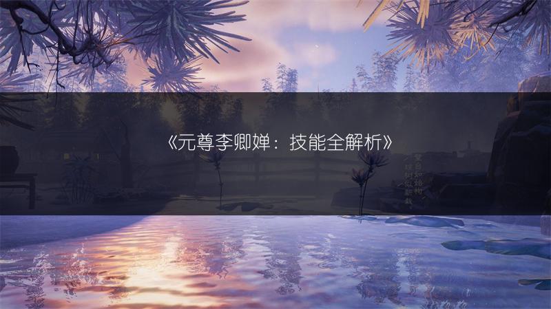 《元尊李卿婵：技能全解析》