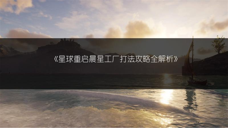 《星球重启晨星工厂打法攻略全解析》