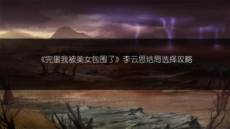《完蛋我被美女包围了》李云思结局选择攻略