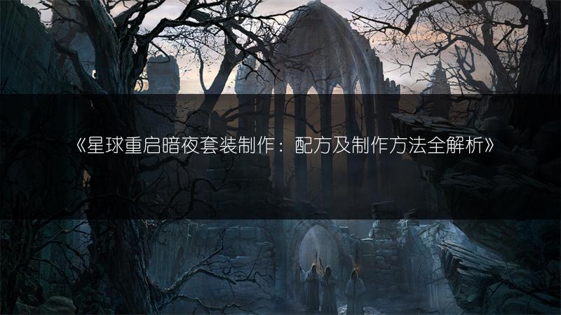 《星球重启暗夜套装制作：配方及制作方法全解析》