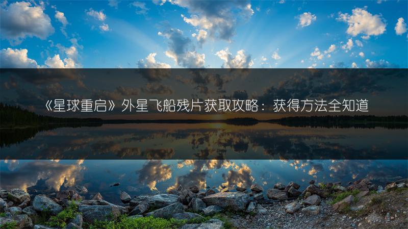 《星球重启》外星飞船残片获取攻略：获得方法全知道