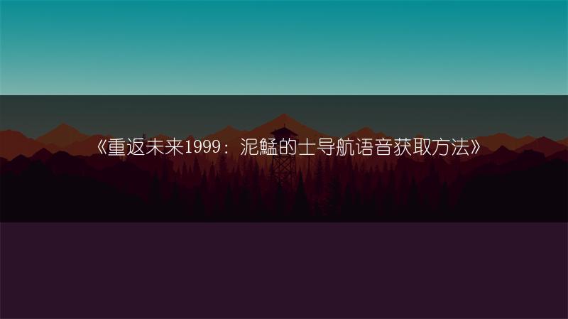 《重返未来1999：泥鯭的士导航语音获取方法》