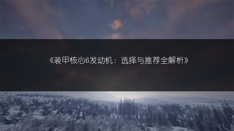 《装甲核心6发动机：选择与推荐全解析》