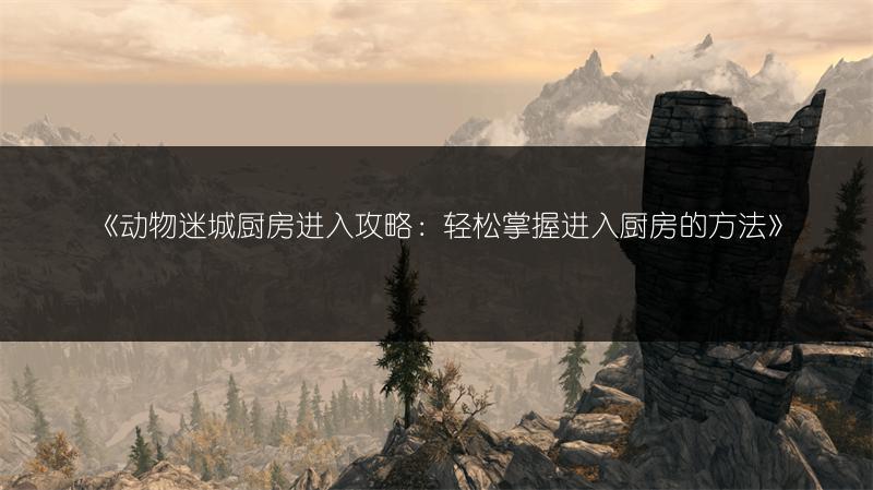 《动物迷城厨房进入攻略：轻松掌握进入厨房的方法》