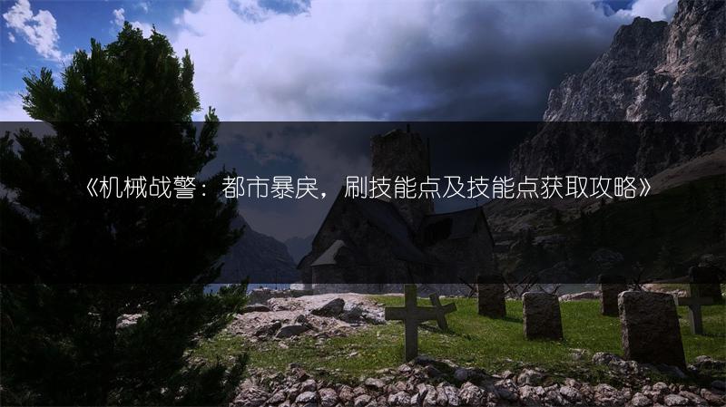 《机械战警：都市暴戾，刷技能点及技能点获取攻略》