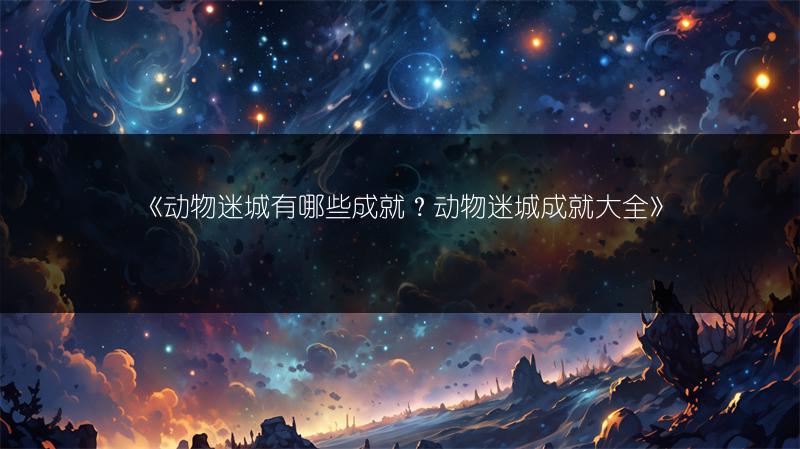 《动物迷城有哪些成就？动物迷城成就大全》