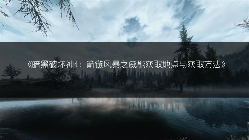 《暗黑破坏神4：箭镞风暴之威能获取地点与获取方法》