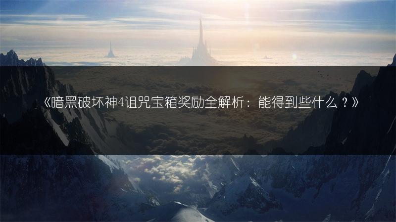 《暗黑破坏神4诅咒宝箱奖励全解析：能得到些什么？》