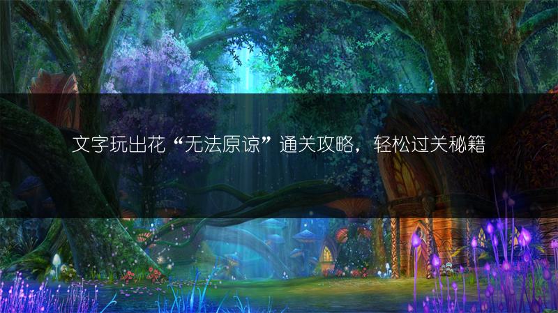 文字玩出花“无法原谅”通关攻略，轻松过关秘籍