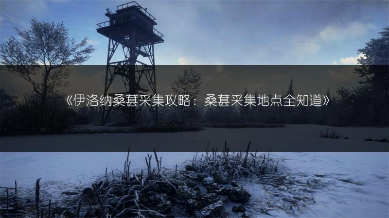 《伊洛纳桑葚采集攻略：桑葚采集地点全知道》
