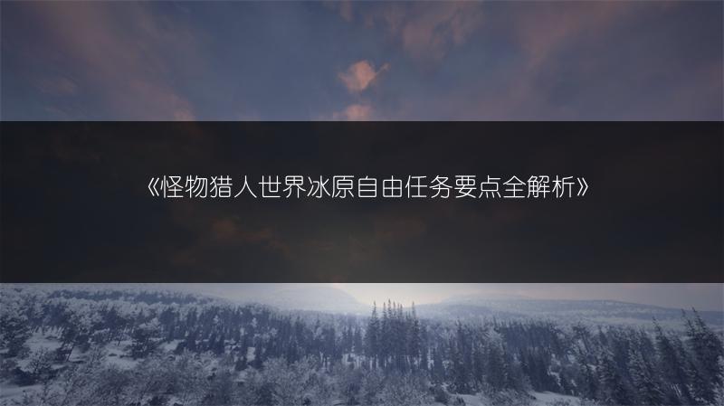 《怪物猎人世界冰原自由任务要点全解析》