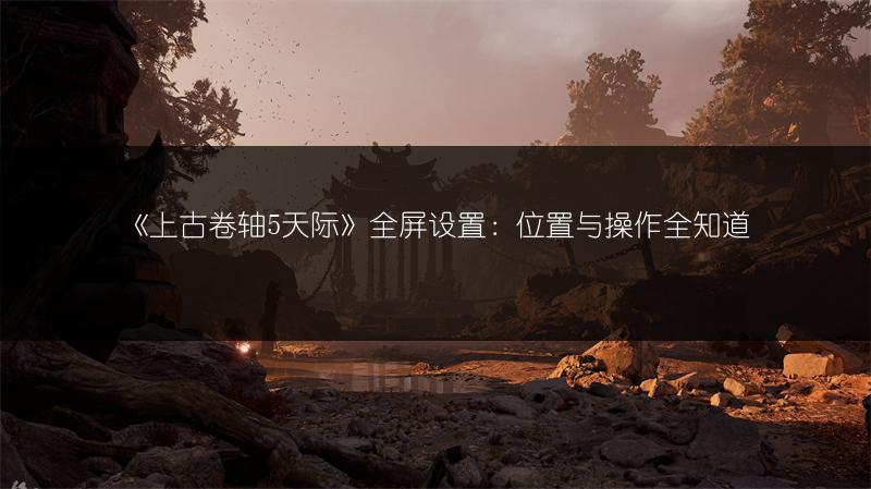 《上古卷轴5天际》全屏设置：位置与操作全知道