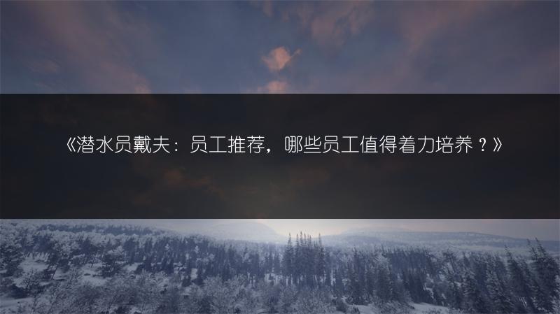 《潜水员戴夫：员工推荐，哪些员工值得着力培养？》