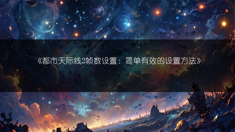 《都市天际线2帧数设置：简单有效的设置方法》