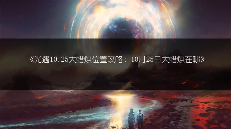《光遇10.25大蜡烛位置攻略：10月25日大蜡烛在哪》