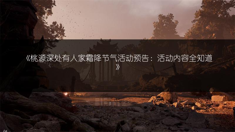 《桃源深处有人家霜降节气活动预告：活动内容全知道》