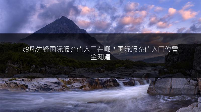 超凡先锋国际服充值入口在哪？国际服充值入口位置全知道