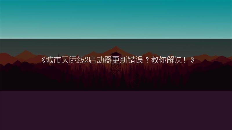 《城市天际线2启动器更新错误？教你解决！》