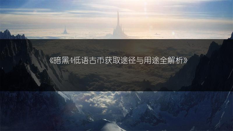 《暗黑4低语古币获取途径与用途全解析》