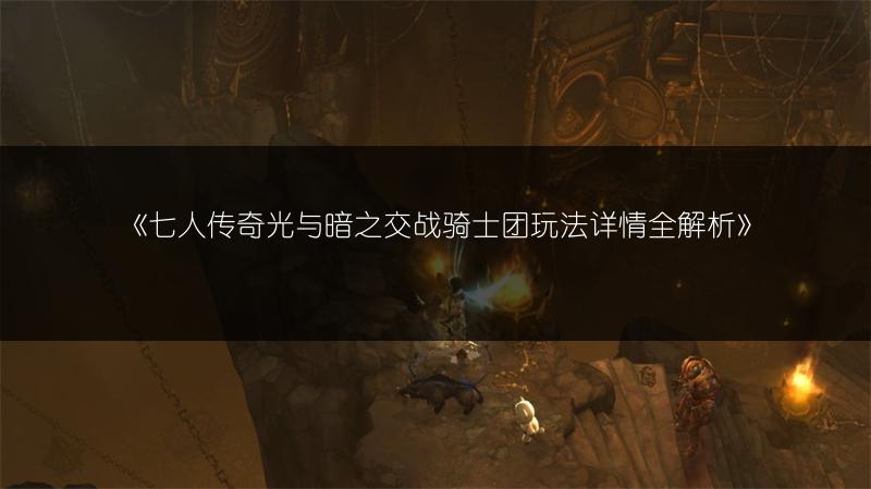 《七人传奇光与暗之交战骑士团玩法详情全解析》