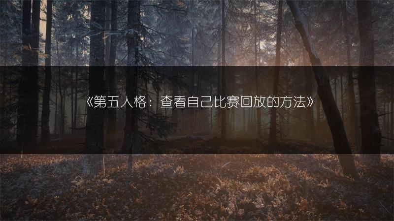 《第五人格：查看自己比赛回放的方法》