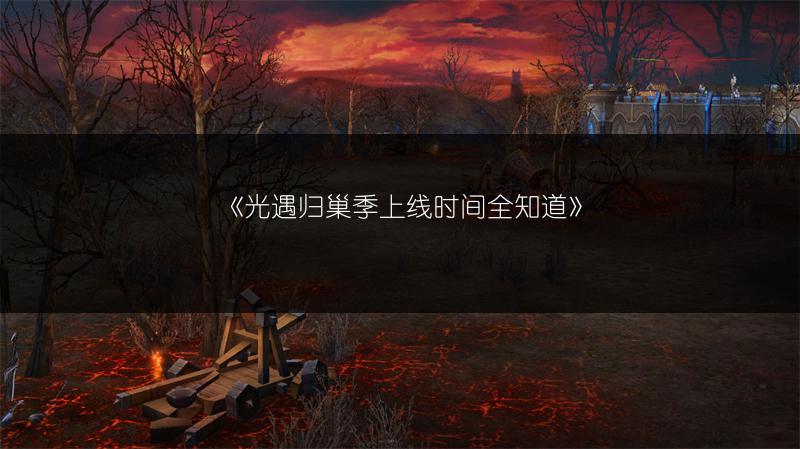 《光遇归巢季上线时间全知道》