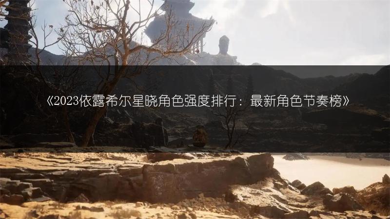 《2023依露希尔星晓角色强度排行：最新角色节奏榜》