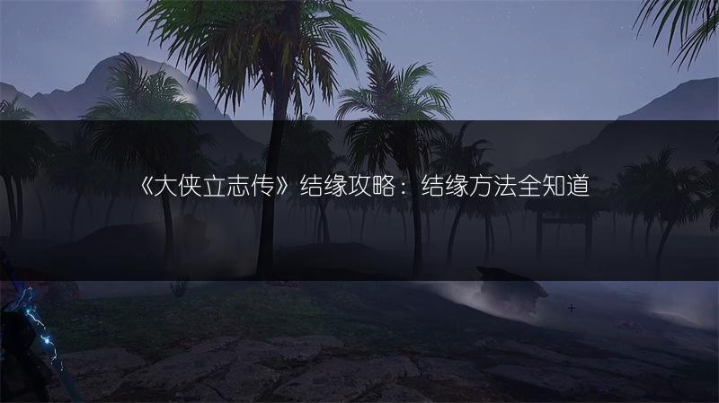 《大侠立志传》结缘攻略：结缘方法全知道