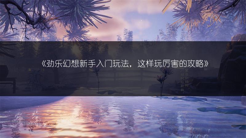 《劲乐幻想新手入门玩法，这样玩厉害的攻略》