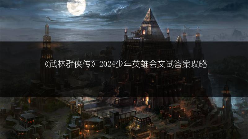 《武林群侠传》2024少年英雄会文试答案攻略