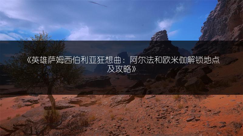 《英雄萨姆西伯利亚狂想曲：阿尔法和欧米伽解锁地点及攻略》