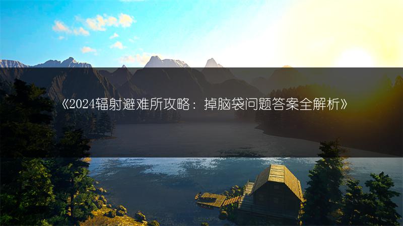 《2024辐射避难所攻略：掉脑袋问题答案全解析》