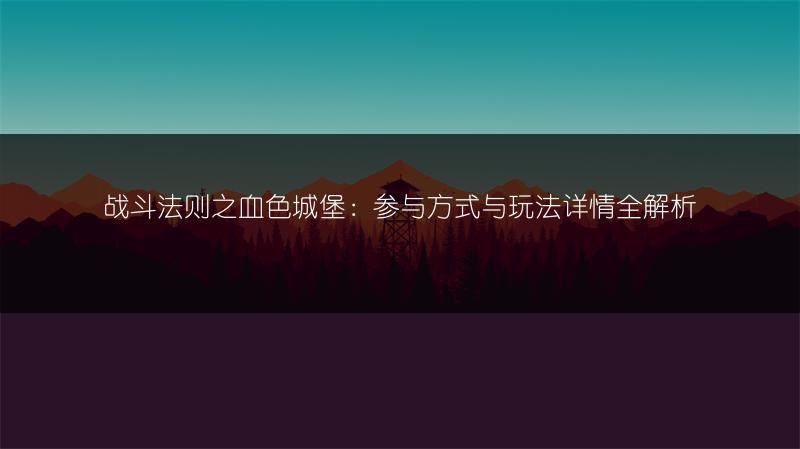 战斗法则之血色城堡：参与方式与玩法详情全解析