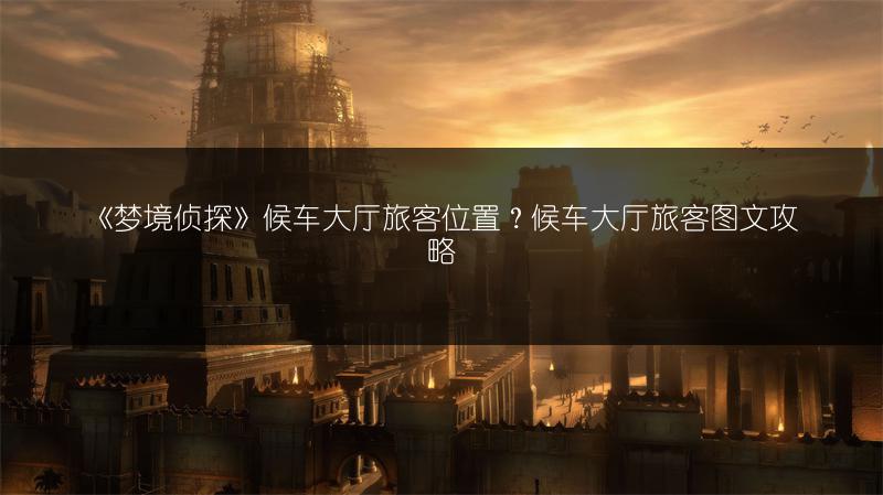 《梦境侦探》候车大厅旅客位置？候车大厅旅客图文攻略