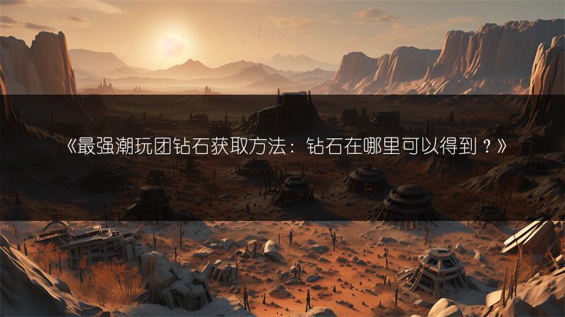 《最强潮玩团钻石获取方法：钻石在哪里可以得到？》