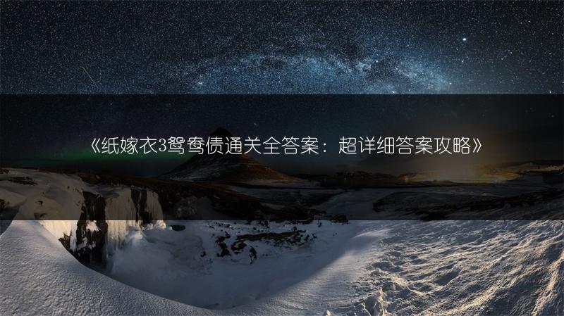 《纸嫁衣3鸳鸯债通关全答案：超详细答案攻略》