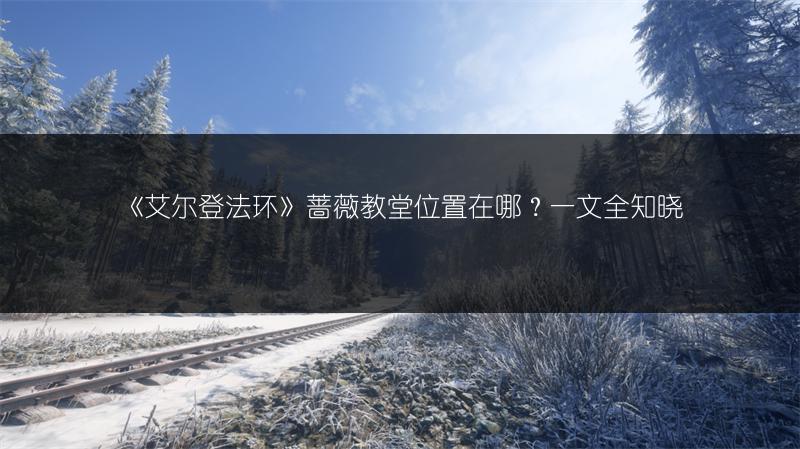 《艾尔登法环》蔷薇教堂位置在哪？一文全知晓