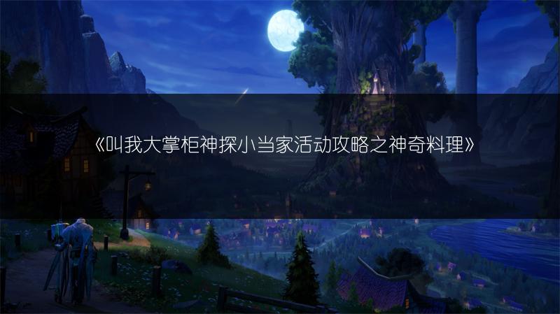 《叫我大掌柜神探小当家活动攻略之神奇料理》