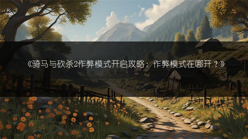 《骑马与砍杀2作弊模式开启攻略：作弊模式在哪开？》