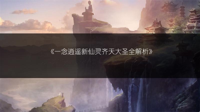 《一念逍遥新仙灵齐天大圣全解析》